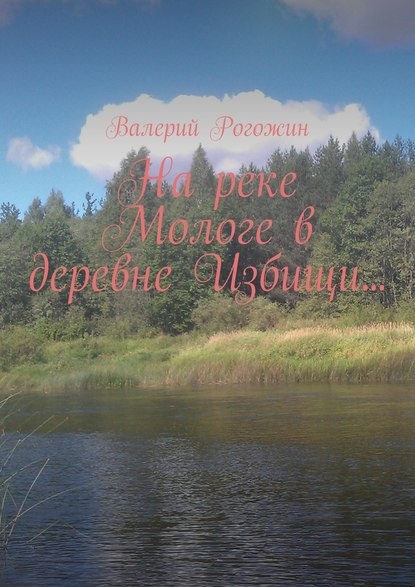 На реке Мологе в деревне Избищи… - Валерий Рогожин