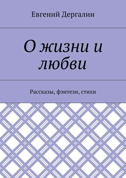 О жизни и любви. Рассказы, фэнтези, стихи - Евгений Андреевич Дергалин