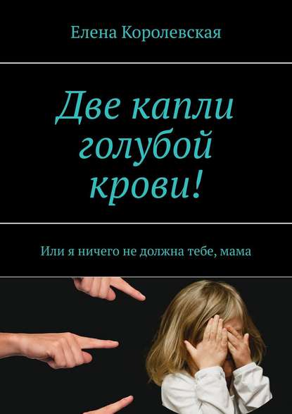 Две капли голубой крови! Или я ничего не должна тебе, мама — Елена Королевская