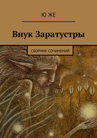 Внук Заратустры. Сборник сочинений - Ю Же