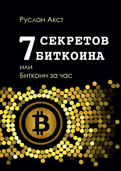 7 секретов биткоина, или Биткоин за час - Руслан Акст