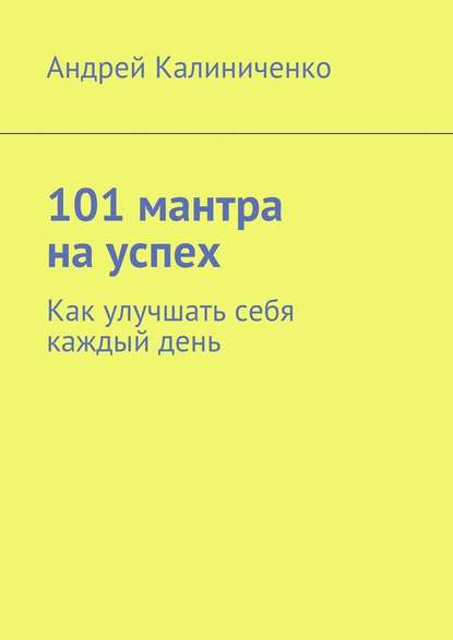 101 мантра на успех. Как улучшать себя каждый день — Андрей Викторович Калиниченко