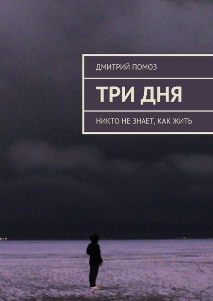 Три дня. Никто не знает, как жить - Дмитрий Помоз