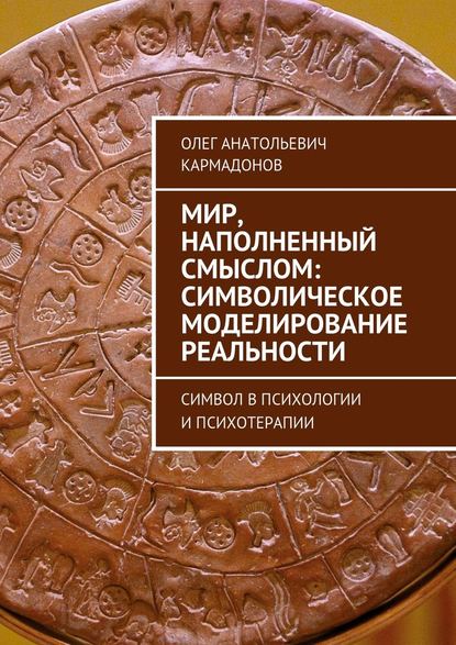 Мир, наполненный смыслом: символическое моделирование реальности. Символ в психологии и психотерапии - Олег Анатольевич Кармадонов