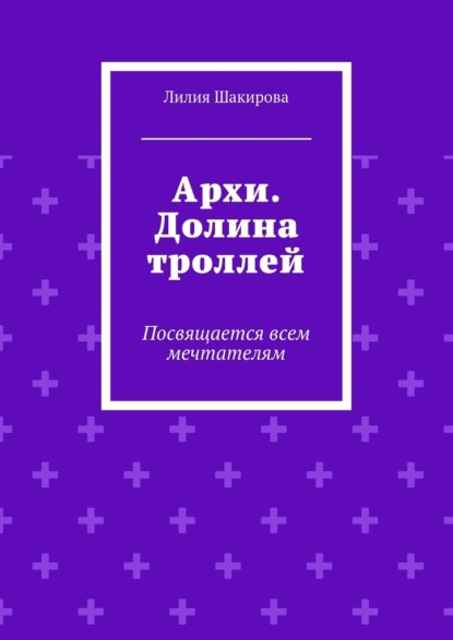 Архи. Долина троллей. Посвящается всем мечтателям - Лилия Маратовна Шакирова