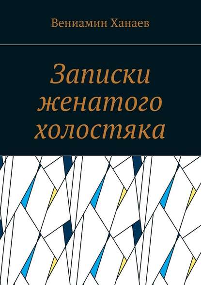 Записки женатого холостяка - Вениамин Ханаев