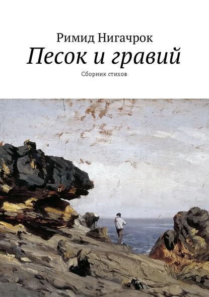 Песок и гравий. Сборник стихов - Римид Нигачрок