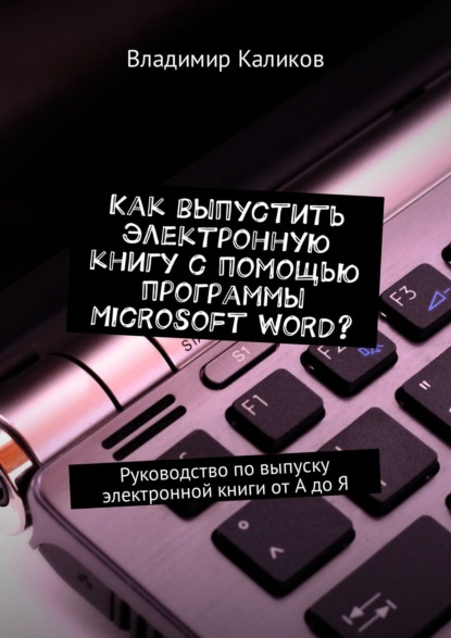 Как выпустить электронную книгу с помощью программы Microsoft Word? Руководство по выпуску электронной книги от А до Я - Владимир Каликов