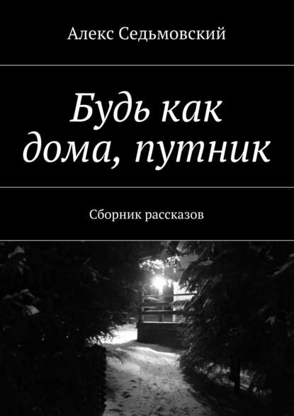 Будь как дома, путник. Сборник рассказов - Алекс Седьмовский