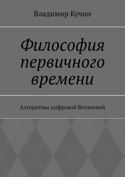 Философия первичного времени. Алгоритмы цифровой Вселенной — Владимир Кучин