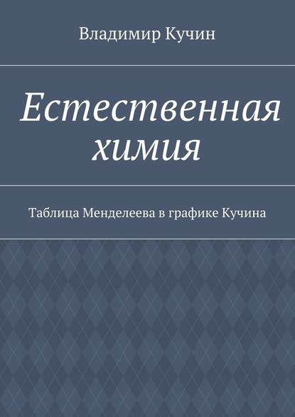 Естественная химия. Таблица Менделеева в графике Кучина — Владимир Кучин