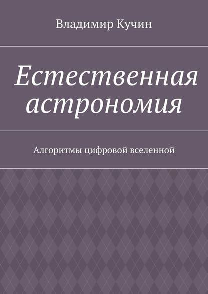 Естественная астрономия. Алгоритмы цифровой вселенной — Владимир Кучин