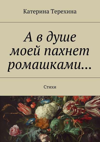 А в душе моей пахнет ромашками… Стихи - Катерина Алексеевна Терехина