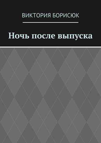 Ночь после выпуска - Виктория Романовна Борисюк