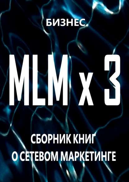 MLM x 3. Сборник книг о сетевом маркетинге - Бизнес