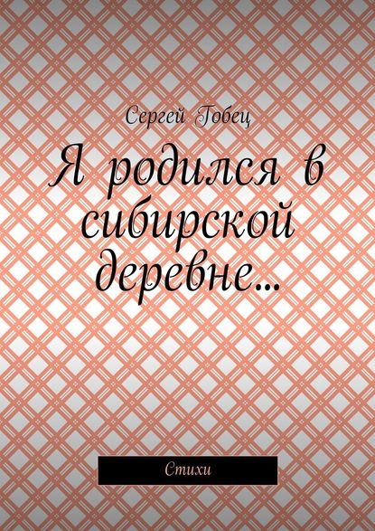 Я родился в сибирской деревне… Стихи - Сергей Гобец