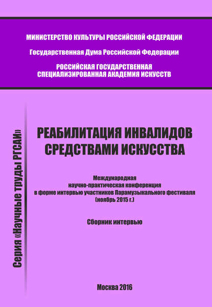 Реабилитация инвалидов средствами искусства. Международная научно-практическая конференция в форме интервью участников Парамузыкального фестиваля (ноябрь 2015 г.). Сборник интервью - Сборник статей