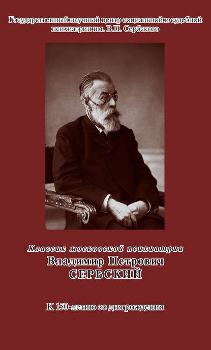 Классик московской психиатрии. Владимир Петрович Сербский. К 150-летию со дня рождения - Группа авторов