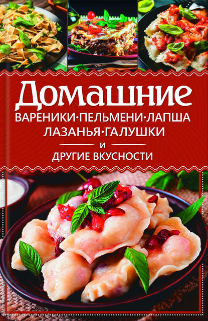 Домашние вареники, пельмени, лапша, лазанья, галушки и другие вкусности - Анастасия Еременко