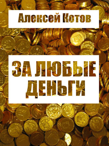 За любые деньги… - Алексей Николаевич Котов