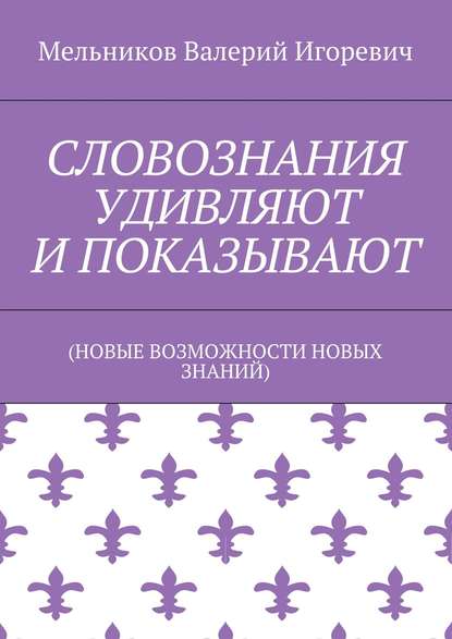 СЛОВОЗНАНИЯ УДИВЛЯЮТ И ПОКАЗЫВАЮТ - Валерий Игоревич Мельников