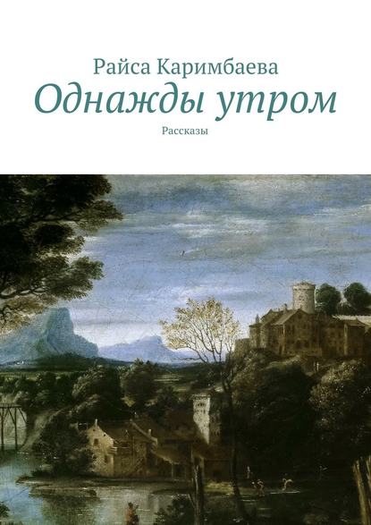 Однажды утром. Рассказы — Райса Каримбаева