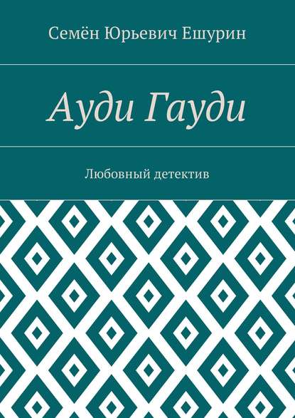 Ауди Гауди. Любовный детектив - Семён Юрьевич Ешурин