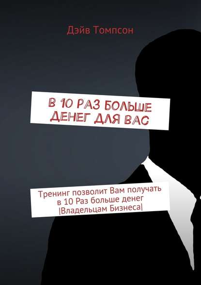 В 10 раз больше денег для Вас. Тренинг позволит Вам получать в 10 раз больше денег [Владельцам Бизнеса] — Дэйв Томпсон