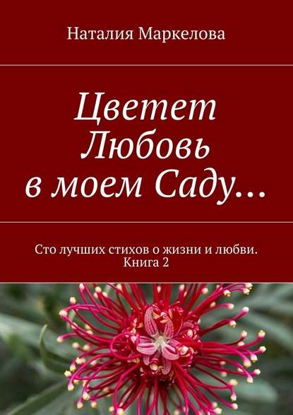 Цветет Любовь в моем Саду… Сто лучших стихов о жизни и любви. Книга 2 - Наталия Николаевна Маркелова