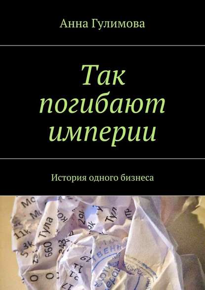 Так погибают империи. История одного бизнеса - Анна Гулимова