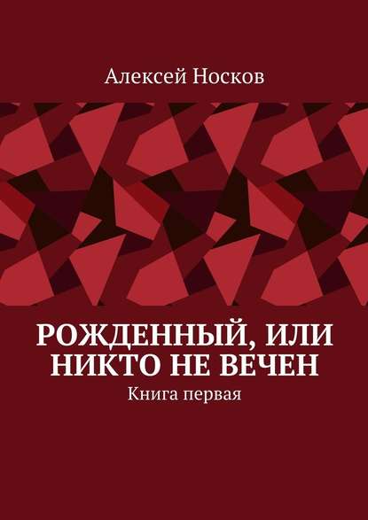 Рожденный, или Никто не вечен. Книга первая - Алексей Николаевич Носков