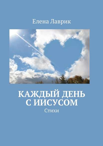 Каждый день с Иисусом. Стихи - Елена Александровна Лаврик