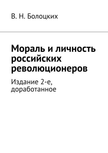 Мораль и личность российских революционеров. Издание 2-е, доработанное — В. Н. Болоцких