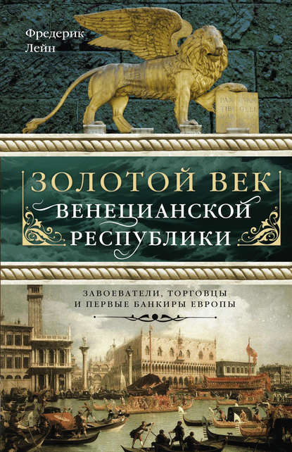 Золотой век Венецианской республики. Завоеватели, торговцы и первые банкиры Европы - Фредерик Лейн