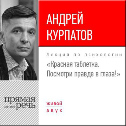 Лекция «Красная таблетка. Посмотри правде в глаза!» - Андрей Курпатов