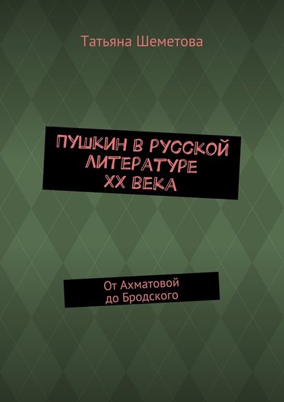 Пушкин в русской литературе ХХ века. От Ахматовой до Бродского - Татьяна Шеметова