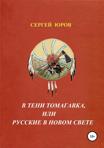 В тени томагавка, или Русские в Новом Свете - Сергей Дмитриевич Юров