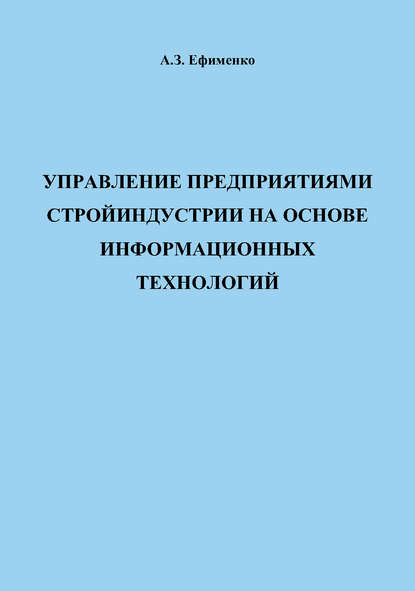 Управление предприятиями стройиндустрии на основе информационных технологий - А. З. Ефименко