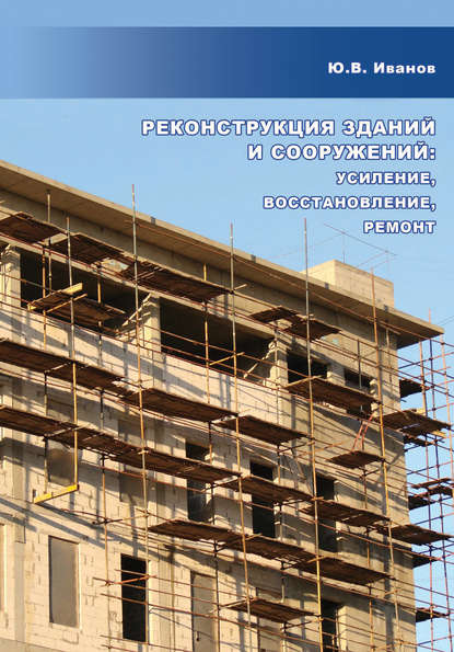 Реконструкция зданий и сооружений: усиление, восстановление, ремонт - Ю. В. Иванов