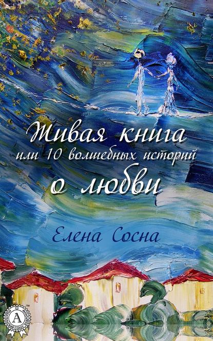 Живая книга, или 10 волшебных историй о любви - Елена Сосна