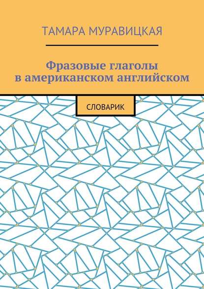 Фразовые глаголы в американском английском. Словарь - Тамара Алексеевна Муравицкая