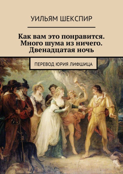 Как вам это понравится. Много шума из ничего. Двенадцатая ночь. Перевод Юрия Лифшица - Уильям Шекспир