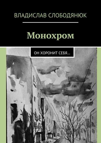 Монохром. Он хоронит себя… — Владислав Слободянюк