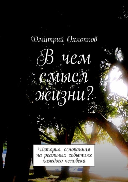 В чем смысл жизни? История, основанная на реальных событиях каждого человека - Дмитрий Охлопков