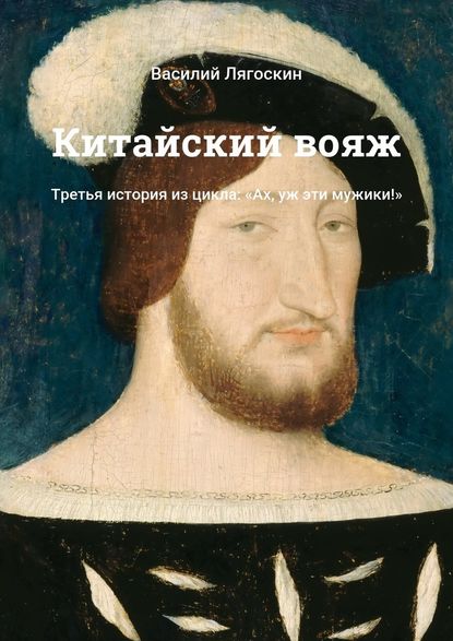 Китайский вояж. Третья история из цикла: «Ах, уж эти мужики!» - Василий Лягоскин