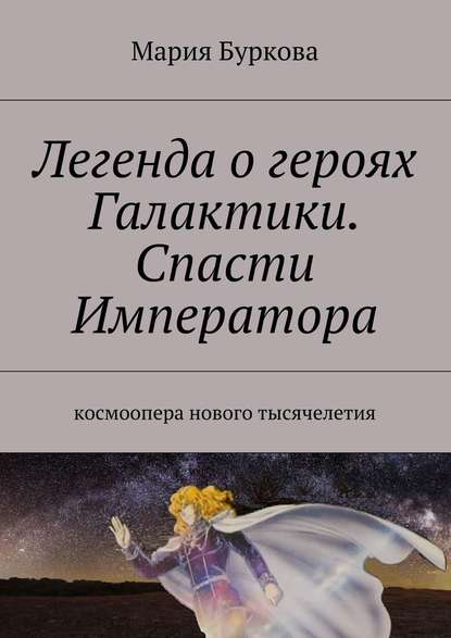 Легенда о героях Галактики. Спасти Императора. Космоопера нового тысячелетия — Мария Олеговна Буркова