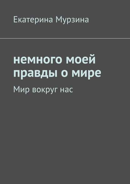 Немного моей правды о мире. Мир вокруг нас - Екатерина Мурзина