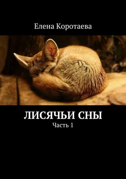 Лисячьи сны. Часть 1 - Елена Коротаева