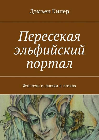 Пересекая эльфийский портал. Фэнтези и сказки в стихах - Дэмъен Кипер