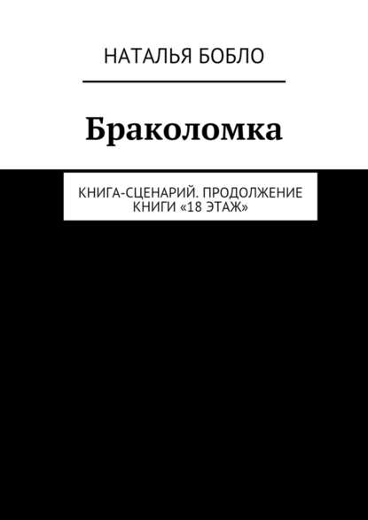 Браколомка. Книга-сценарий. Продолжение книги «18 этаж» - Наталья Бобло